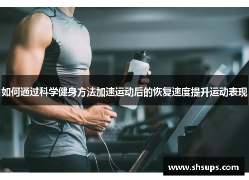 如何通过科学健身方法加速运动后的恢复速度提升运动表现