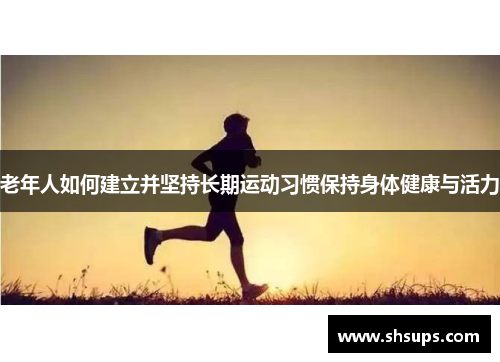 老年人如何建立并坚持长期运动习惯保持身体健康与活力